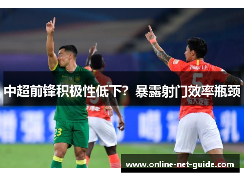 中超前锋积极性低下？暴露射门效率瓶颈