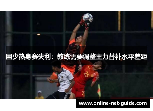 国少热身赛失利：教练需要调整主力替补水平差距