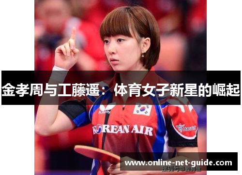金孝周与工藤遥：体育女子新星的崛起